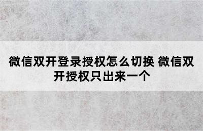 微信双开登录授权怎么切换 微信双开授权只出来一个